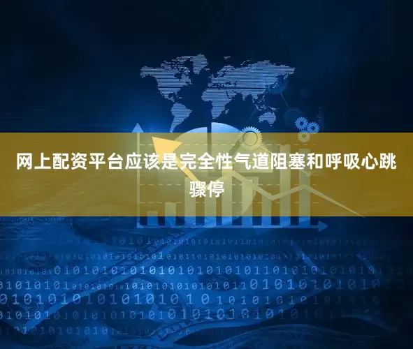 网上配资平台应该是完全性气道阻塞和呼吸心跳骤停