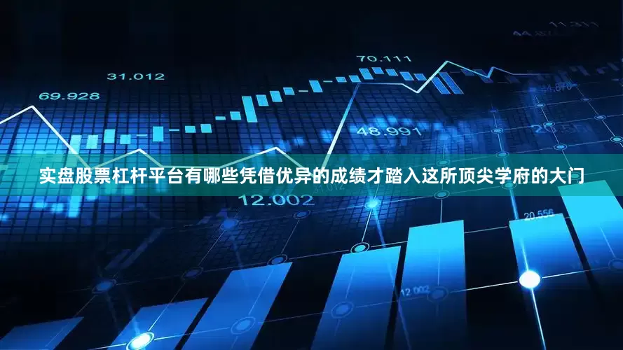 实盘股票杠杆平台有哪些凭借优异的成绩才踏入这所顶尖学府的大门