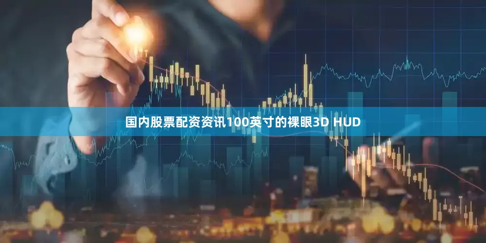 国内股票配资资讯100英寸的裸眼3D HUD