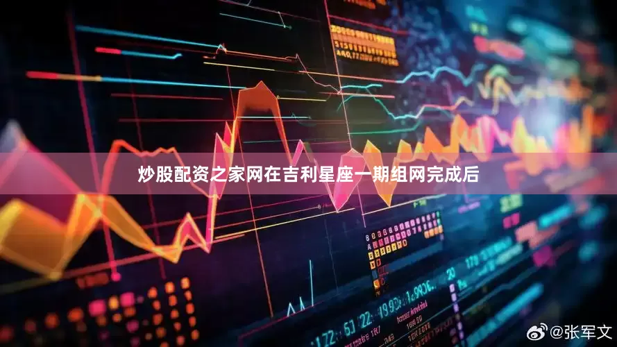 炒股配资之家网在吉利星座一期组网完成后
