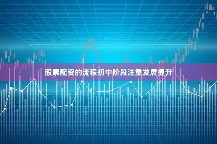 股票配资的流程初中阶段注重发展提升