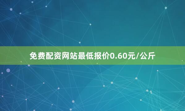免费配资网站最低报价0.60元/公斤
