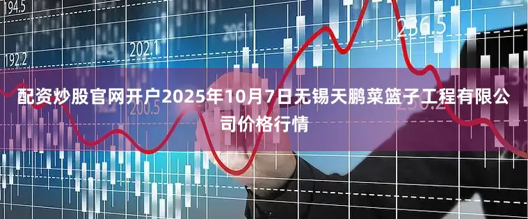 配资炒股官网开户2025年10月7日无锡天鹏菜篮子工程有限公司价格行情