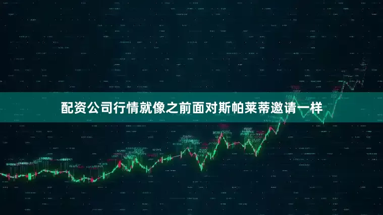 配资公司行情就像之前面对斯帕莱蒂邀请一样