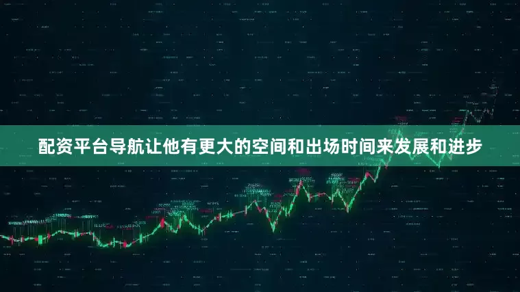 配资平台导航让他有更大的空间和出场时间来发展和进步